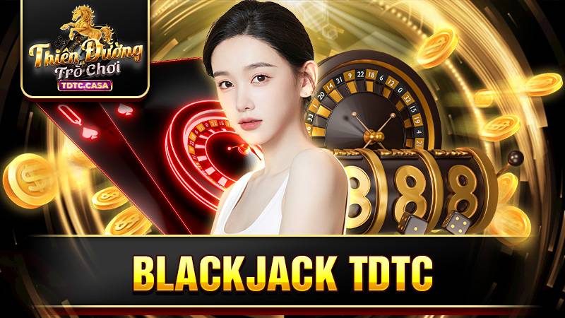 Blackjack TDTC: Mẹo để đạt được chiến thắng trong trò chơi 1 Blackjack TDTC